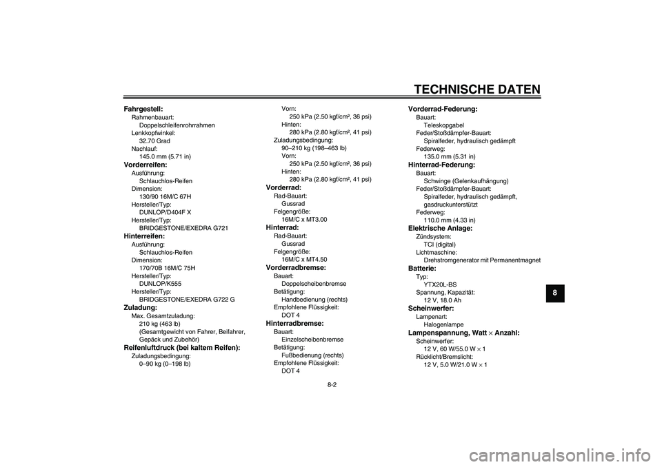 YAMAHA XVS1300A 2009 Betriebsanleitungen (in German) TECHNISCHE DATEN
8-2
8
Fahrgestell:Rahmenbauart:
Doppelschleifenrohrrahmen
Lenkkopfwinkel:
32.70 Grad
Nachlauf:
145.0 mm (5.71 in)Vorderreifen:Ausführung:
Schlauchlos-Reifen
Dimension:
130/90 16M/C 6 YAMAHA XVS1300A 2009 Betriebsanleitungen (in German) TECHNISCHE DATEN
8-2
8
Fahrgestell:Rahmenbauart:
Doppelschleifenrohrrahmen
Lenkkopfwinkel:
32.70 Grad
Nachlauf:
145.0 mm (5.71 in)Vorderreifen:Ausführung:
Schlauchlos-Reifen
Dimension:
130/90 16M/C 6