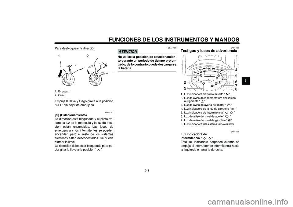 YAMAHA XVS1300A 2009  Manuale de Empleo (in Spanish) FUNCIONES DE LOS INSTRUMENTOS Y MANDOS
3-3
3
Para desbloquear la direcciónEmpuje la llave y luego gírela a la posición
“OFF” sin dejar de empujarla.
SAU34341
 (Estacionamiento)
La dirección es