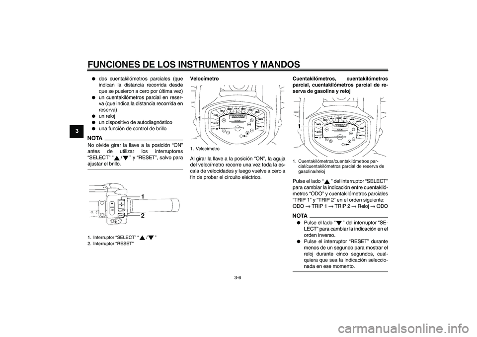 YAMAHA XVS1300A 2009  Manuale de Empleo (in Spanish) FUNCIONES DE LOS INSTRUMENTOS Y MANDOS
3-6
3

dos cuentakilómetros parciales (que
indican la distancia recorrida desde
que se pusieron a cero por última vez)

un cuentakilómetros parcial en reser