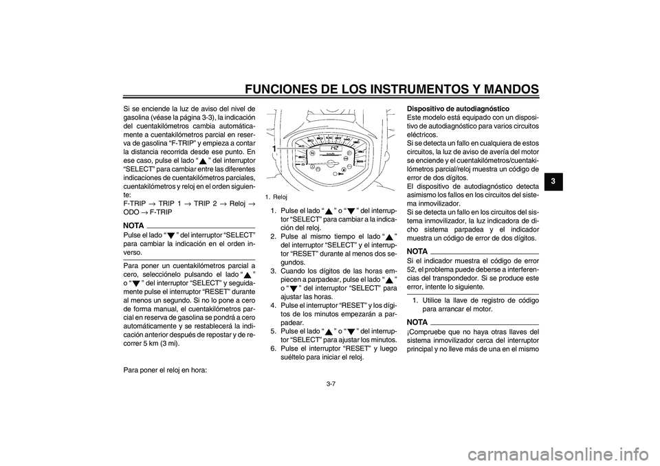 YAMAHA XVS1300A 2009  Manuale de Empleo (in Spanish) FUNCIONES DE LOS INSTRUMENTOS Y MANDOS
3-7
3
Si se enciende la luz de aviso del nivel de
gasolina (véase la página 3-3), la indicación
del cuentakilómetros cambia automática-
mente a cuentakilóm