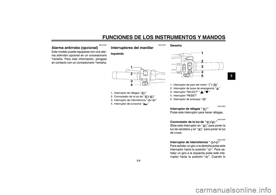 YAMAHA XVS1300A 2009  Manuale de Empleo (in Spanish) FUNCIONES DE LOS INSTRUMENTOS Y MANDOS
3-9
3
SAU12331
Alarma antirrobo (opcional) Este modelo puede equiparse con una alar-
ma antirrobo opcional en un concesionario
Yamaha. Para más información, p
