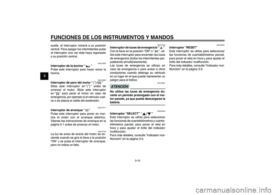 YAMAHA XVS1300A 2009  Manuale de Empleo (in Spanish) FUNCIONES DE LOS INSTRUMENTOS Y MANDOS
3-10
3
suelte, el interruptor volverá a su posición
central. Para apagar los intermitentes pulse
el interruptor una vez éste haya regresado
a su posición cen