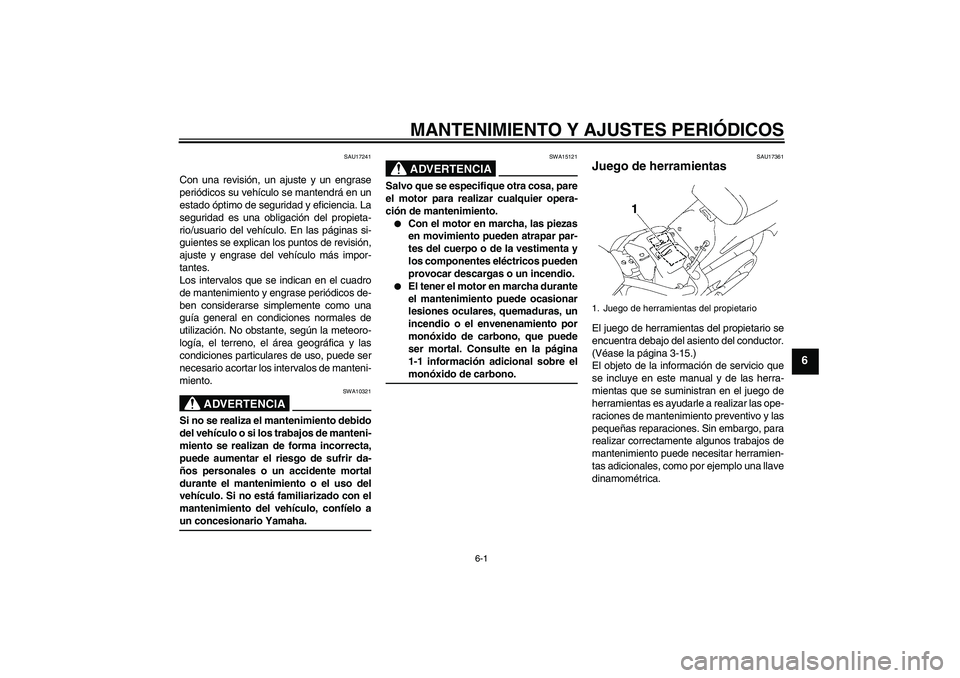 YAMAHA XVS1300A 2009  Manuale de Empleo (in Spanish) MANTENIMIENTO Y AJUSTES PERIÓDICOS
6-1
6
SAU17241
Con una revisión, un ajuste y un engrase
periódicos su vehículo se mantendrá en un
estado óptimo de seguridad y eficiencia. La
seguridad es una 