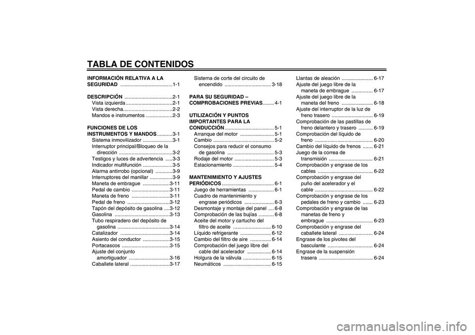 YAMAHA XVS1300A 2009  Manuale de Empleo (in Spanish) TABLA DE CONTENIDOSINFORMACIÓN RELATIVA A LA 
SEGURIDAD .....................................1-1
DESCRIPCIÓN ..................................2-1
Vista izquierda .................................2-