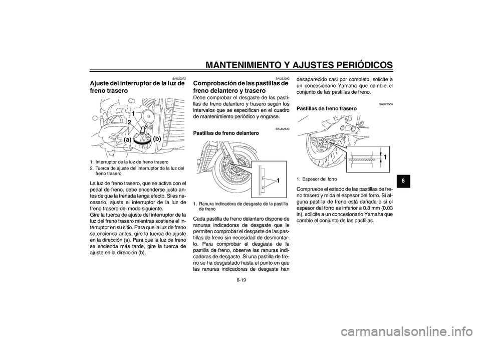 YAMAHA XVS1300A 2009  Manuale de Empleo (in Spanish) MANTENIMIENTO Y AJUSTES PERIÓDICOS
6-19
6
SAU22272
Ajuste del interruptor de la luz de 
freno trasero La luz de freno trasero, que se activa con el
pedal de freno, debe encenderse justo an-
tes de qu