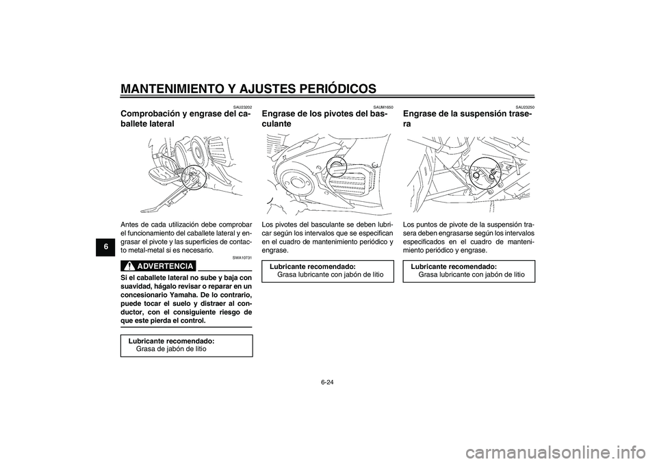 YAMAHA XVS1300A 2009  Manuale de Empleo (in Spanish) MANTENIMIENTO Y AJUSTES PERIÓDICOS
6-24
6
SAU23202
Comprobación y engrase del ca-
ballete lateral Antes de cada utilización debe comprobar
el funcionamiento del caballete lateral y en-
grasar el pi