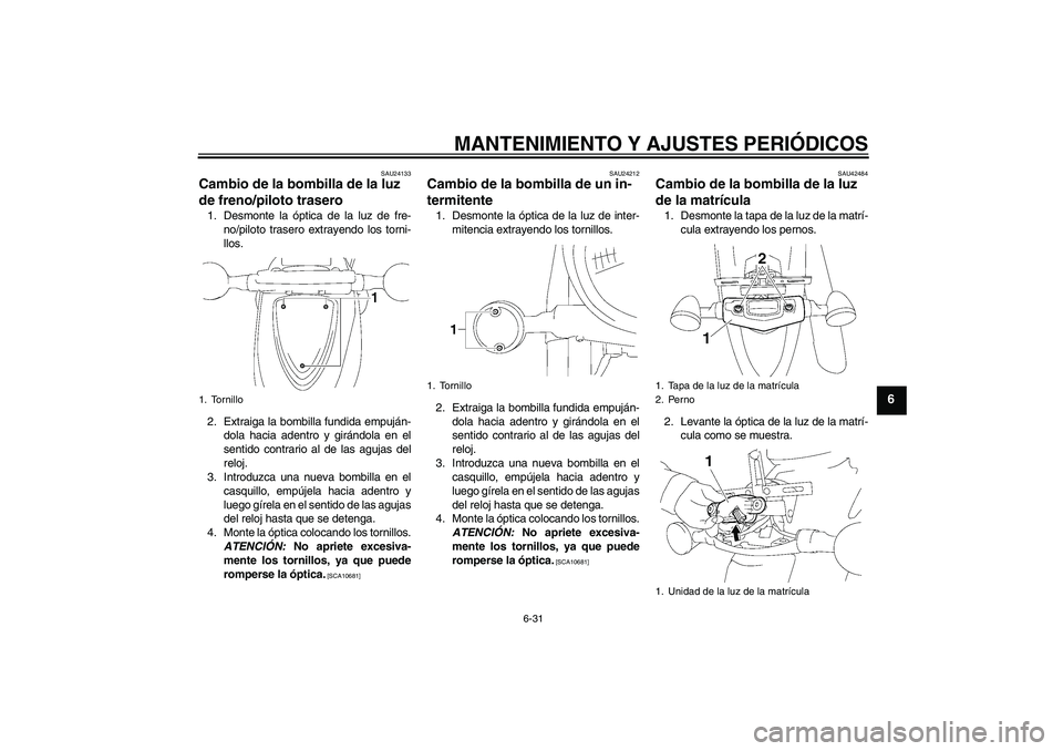 YAMAHA XVS1300A 2009  Manuale de Empleo (in Spanish) MANTENIMIENTO Y AJUSTES PERIÓDICOS
6-31
6
SAU24133
Cambio de la bombilla de la luz 
de freno/piloto trasero 1. Desmonte la óptica de la luz de fre-
no/piloto trasero extrayendo los torni-
llos.
2. E