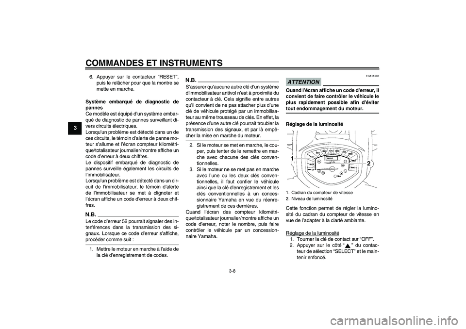 YAMAHA XVS1300A 2009  Notices Demploi (in French) COMMANDES ET INSTRUMENTS
3-8
3
6. Appuyer sur le contacteur “RESET”,
puis le relâcher pour que la montre se
mette en marche.
Système embarqué de diagnostic de
pannes
Ce modèle est équipé d