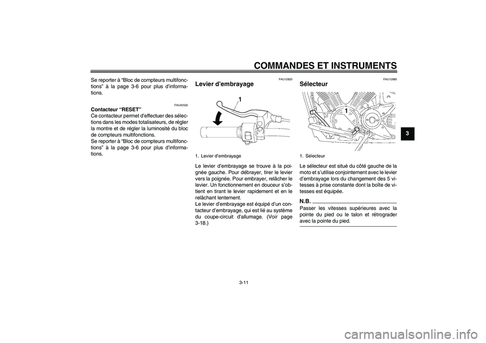 YAMAHA XVS1300A 2009  Notices Demploi (in French) COMMANDES ET INSTRUMENTS
3-11
3
Se reporter à “Bloc de compteurs multifonc-
tions” à la page 3-6 pour plus d’informa-
tions.
FAU42532
Contacteur “RESET” 
Ce contacteur permet d’effectuer