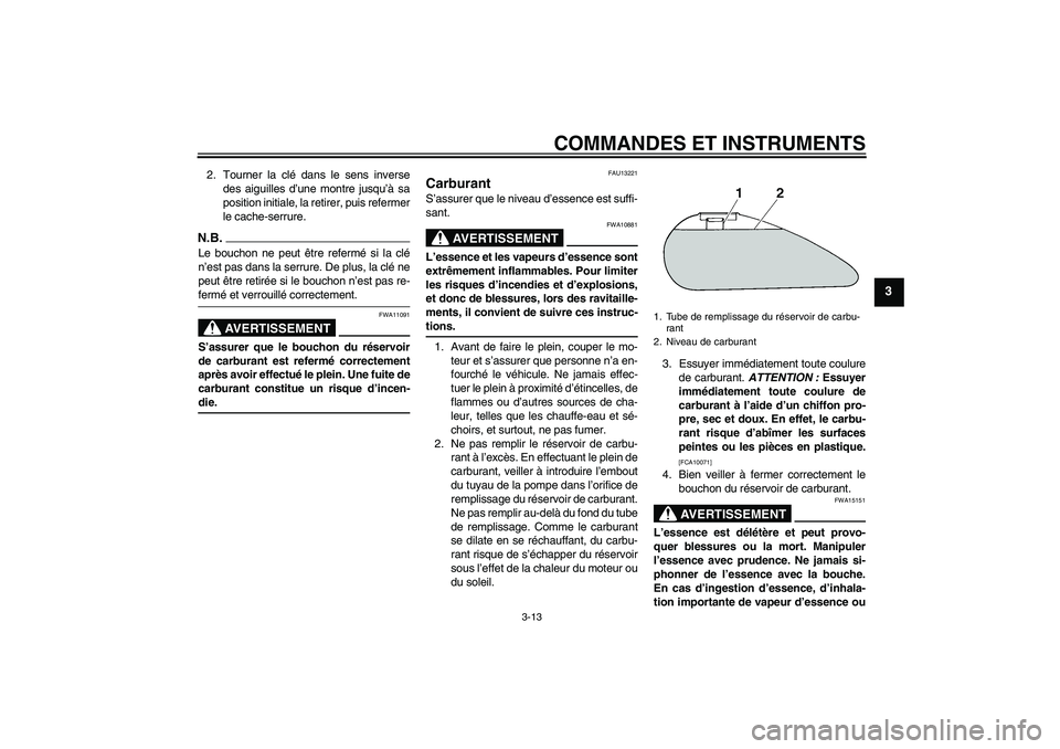 YAMAHA XVS1300A 2009  Notices Demploi (in French) COMMANDES ET INSTRUMENTS
3-13
3
2. Tourner la clé dans le sens inverse
des aiguilles d’une montre jusqu’à sa
position initiale, la retirer, puis refermer
le cache-serrure.N.B.Le bouchon ne peut 