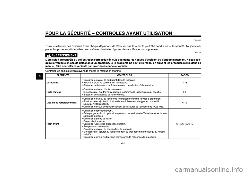 YAMAHA XVS1300A 2009  Notices Demploi (in French) POUR LA SÉCURITÉ – CONTRÔLES AVANT UTILISATION
4-1
4
FAU15596
Toujours effectuer ces contrôles avant chaque départ afin de s’assurer que le véhicule peut être conduit en toute sécurité. T