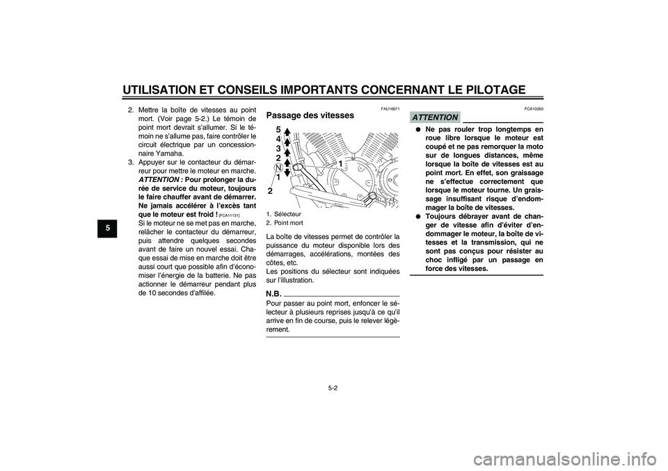 YAMAHA XVS1300A 2009  Notices Demploi (in French) UTILISATION ET CONSEILS IMPORTANTS CONCERNANT LE PILOTAGE
5-2
5
2. Mettre la boîte de vitesses au point
mort. (Voir page 5-2.) Le témoin de
point mort devrait s’allumer. Si le té-
moin ne s’all