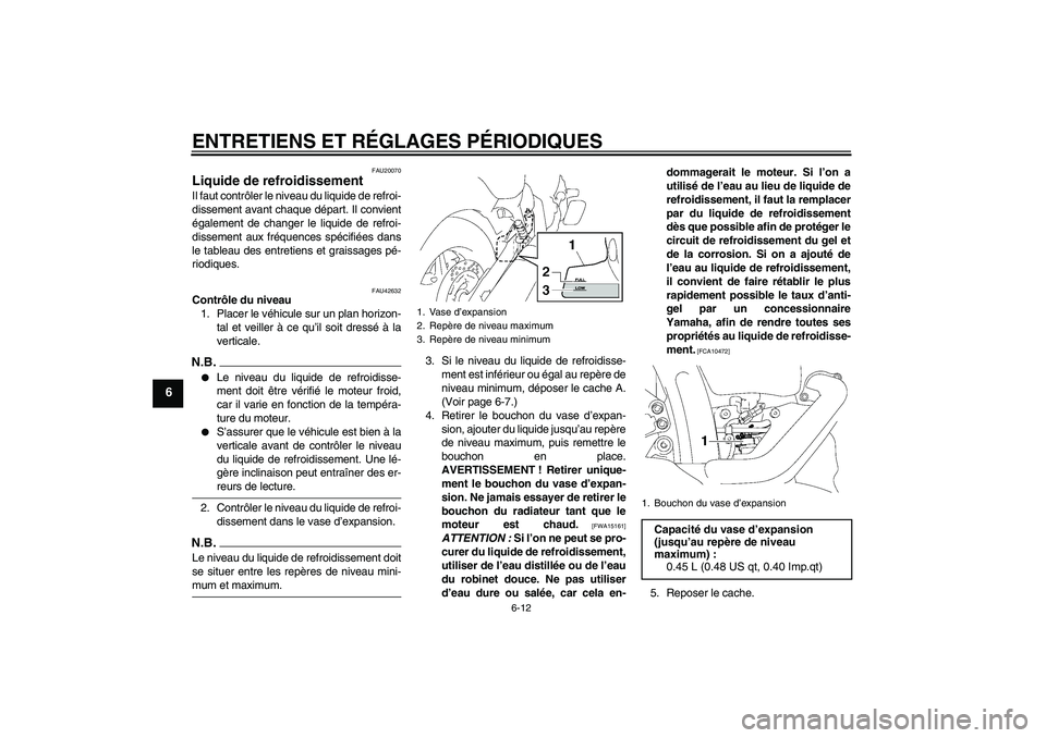 YAMAHA XVS1300A 2009  Notices Demploi (in French) ENTRETIENS ET RÉGLAGES PÉRIODIQUES
6-12
6
FAU20070
Liquide de refroidissement Il faut contrôler le niveau du liquide de refroi-
dissement avant chaque départ. Il convient
également de changer le 
