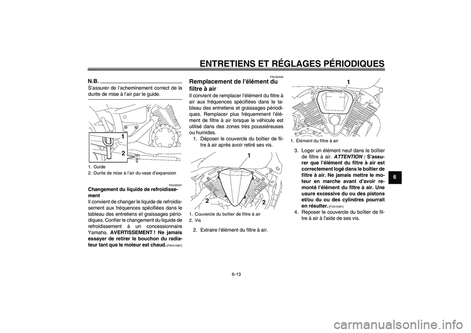 YAMAHA XVS1300A 2009  Notices Demploi (in French) ENTRETIENS ET RÉGLAGES PÉRIODIQUES
6-13
6
N.B.S’assurer de l’acheminement correct de ladurite de mise à l’air par le guide.
FAU33031
Changement du liquide de refroidisse-
ment
Il convient de 