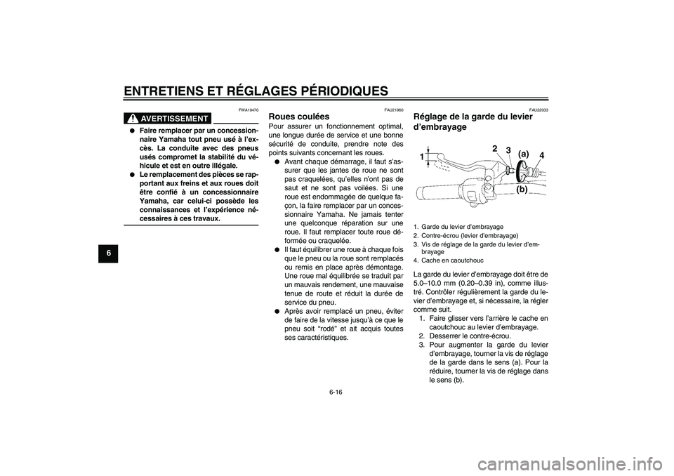 YAMAHA XVS1300A 2009  Notices Demploi (in French) ENTRETIENS ET RÉGLAGES PÉRIODIQUES
6-16
6
AVERTISSEMENT
FWA10470

Faire remplacer par un concession-
naire Yamaha tout pneu usé à l’ex-
cès. La conduite avec des pneus
usés compromet la stabi