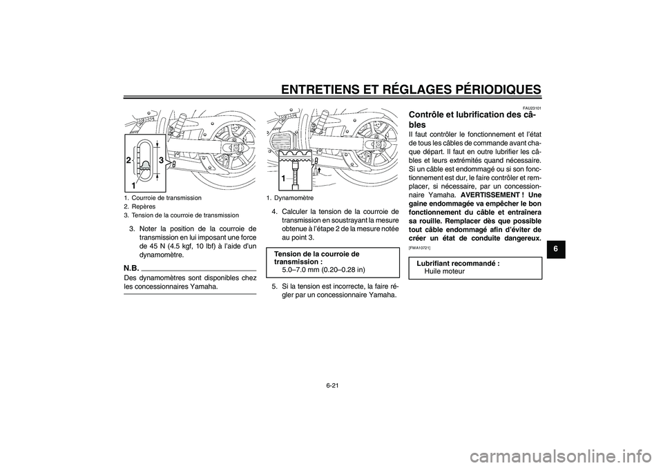 YAMAHA XVS1300A 2009 Notices Demploi (in French) ENTRETIENS ET RÉGLAGES PÉRIODIQUES
6-21
6
3. Noter la position de la courroie de
transmission en lui imposant une force
de 45 N (4.5 kgf, 10 lbf) à l’aide d’un
dynamomètre.N.B.Des dynamomètre YAMAHA XVS1300A 2009 Notices Demploi (in French) ENTRETIENS ET RÉGLAGES PÉRIODIQUES
6-21
6
3. Noter la position de la courroie de
transmission en lui imposant une force
de 45 N (4.5 kgf, 10 lbf) à l’aide d’un
dynamomètre.N.B.Des dynamomètre