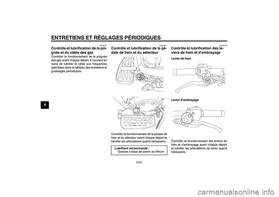 YAMAHA XVS1300A 2009 Notices Demploi (in French) ENTRETIENS ET RÉGLAGES PÉRIODIQUES
6-22
6
FAU23111
Contrôle et lubrification de la poi-
gnée et du câble des gaz Contrôler le fonctionnement de la poignée
des gaz avant chaque départ. Il convi YAMAHA XVS1300A 2009 Notices Demploi (in French) ENTRETIENS ET RÉGLAGES PÉRIODIQUES
6-22
6
FAU23111
Contrôle et lubrification de la poi-
gnée et du câble des gaz Contrôler le fonctionnement de la poignée
des gaz avant chaque départ. Il convi