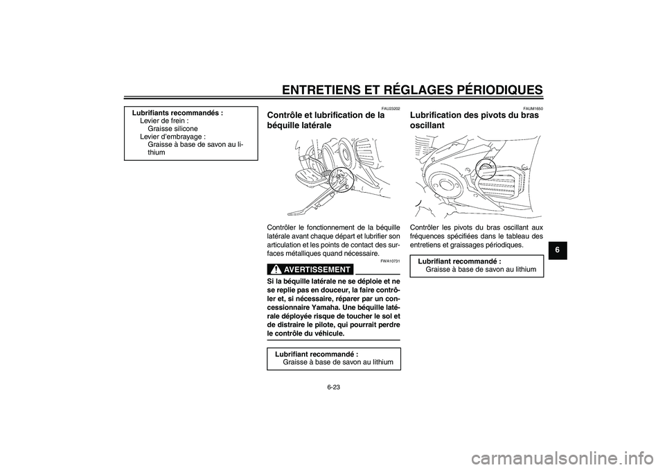 YAMAHA XVS1300A 2009 Notices Demploi (in French) ENTRETIENS ET RÉGLAGES PÉRIODIQUES
6-23
6
FAU23202
Contrôle et lubrification de la
béquille latérale Contrôler le fonctionnement de la béquille
latérale avant chaque départ et lubrifier son
YAMAHA XVS1300A 2009 Notices Demploi (in French) ENTRETIENS ET RÉGLAGES PÉRIODIQUES
6-23
6
FAU23202
Contrôle et lubrification de la
béquille latérale Contrôler le fonctionnement de la béquille
latérale avant chaque départ et lubrifier son