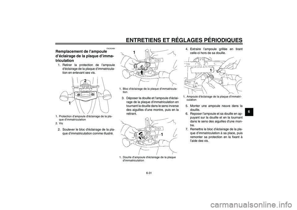 YAMAHA XVS1300A 2009  Notices Demploi (in French) ENTRETIENS ET RÉGLAGES PÉRIODIQUES
6-31
6
FAU42484
Remplacement de l’ampoule 
d’éclairage de la plaque d’imma-
triculation 1. Retirer la protection de l’ampoule
d’éclairage de la plaque 