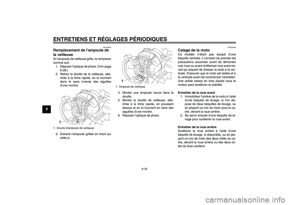YAMAHA XVS1300A 2009  Notices Demploi (in French) ENTRETIENS ET RÉGLAGES PÉRIODIQUES
6-32
6
FAU42872
Remplacement de l’ampoule de 
la veilleuse Si l’ampoule de veilleuse grille, la remplacer
comme suit.
1. Déposer l’optique de phare. (Voir p