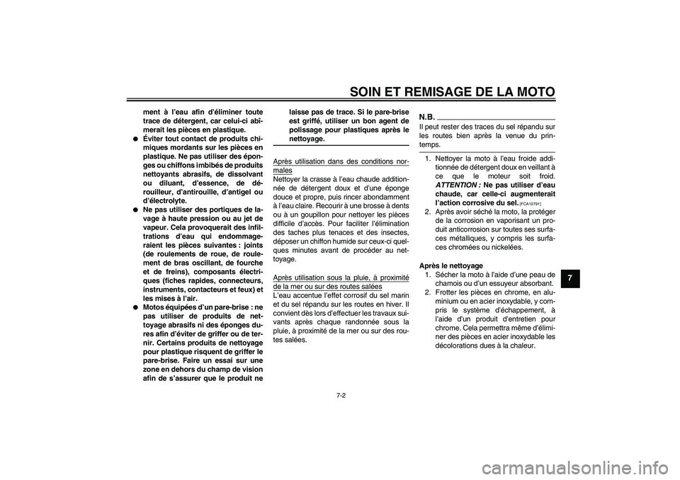 YAMAHA XVS1300A 2009  Notices Demploi (in French) SOIN ET REMISAGE DE LA MOTO
7-2
7
ment à l’eau afin d’éliminer toute
trace de détergent, car celui-ci abî-
merait les pièces en plastique.

Éviter tout contact de produits chi-
miques morda
