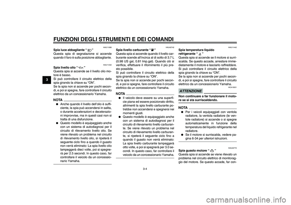 YAMAHA XVS1300A 2009  Manuale duso (in Italian) FUNZIONI DEGLI STRUMENTI E DEI COMANDI
3-4
3
HAU11080
Spia luce abbagliante“” 
Questa spia di segnalazione si accende
quando il faro è sulla posizione abbagliante.
HAU11252
Spia livello olio“