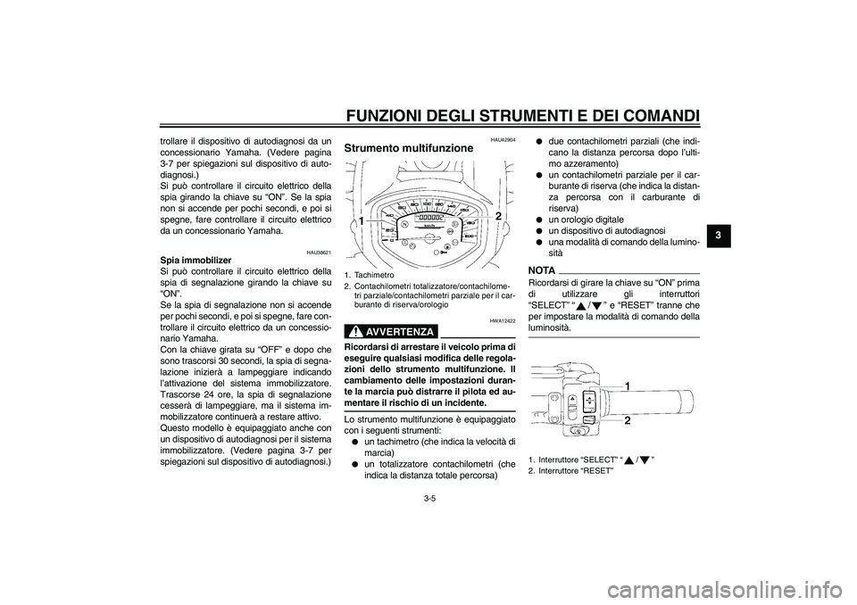 YAMAHA XVS1300A 2009  Manuale duso (in Italian) FUNZIONI DEGLI STRUMENTI E DEI COMANDI
3-5
3
trollare il dispositivo di autodiagnosi da un
concessionario Yamaha. (Vedere pagina
3-7 per spiegazioni sul dispositivo di auto-
diagnosi.)
Si può control