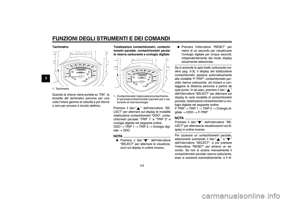 YAMAHA XVS1300A 2009  Manuale duso (in Italian) FUNZIONI DEGLI STRUMENTI E DEI COMANDI
3-6
3
Tachimetro
Quando la chiave viene portata su “ON”, la
lancetta del tachimetro percorre per una
volta l’intera gamma di velocità e poi ritorna
a zero