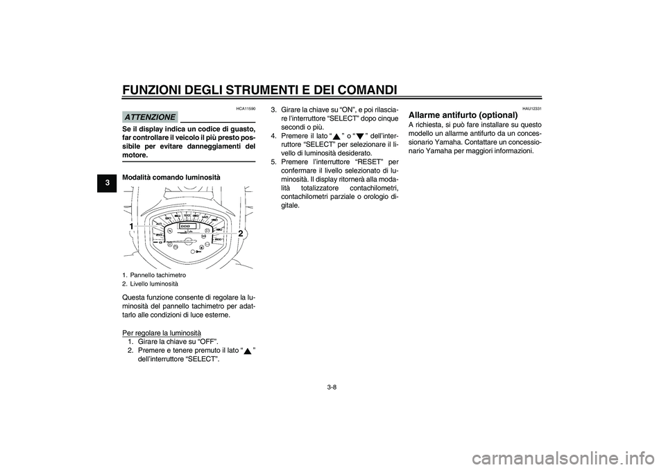 YAMAHA XVS1300A 2009  Manuale duso (in Italian) FUNZIONI DEGLI STRUMENTI E DEI COMANDI
3-8
3
ATTENZIONE
HCA11590
Se il display indica un codice di guasto,
far controllare il veicolo il più presto pos-
sibile per evitare danneggiamenti delmotore.
M