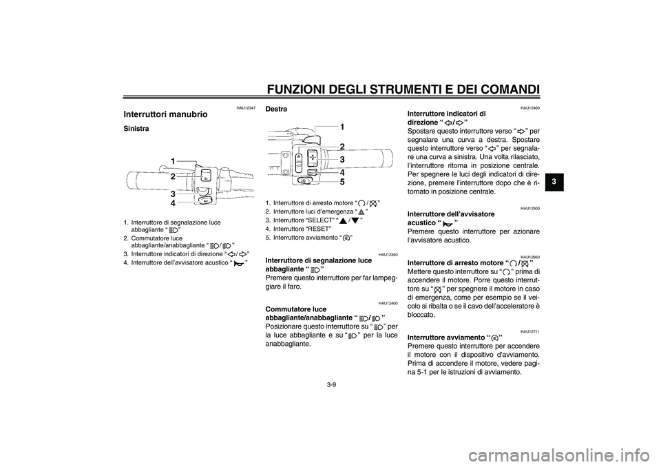 YAMAHA XVS1300A 2009  Manuale duso (in Italian) FUNZIONI DEGLI STRUMENTI E DEI COMANDI
3-9
3
HAU12347
Interruttori manubrio SinistraDestra
HAU12350
Interruttore di segnalazione luce 
abbagliante“” 
Premere questo interruttore per far lampeg-
gi