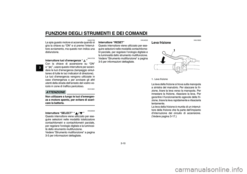 YAMAHA XVS1300A 2009  Manuale duso (in Italian) FUNZIONI DEGLI STRUMENTI E DEI COMANDI
3-10
3
HAU41700
La spia guasto motore si accende quando si
gira la chiave su “ON” e si preme l’interrut-
tore avviamento, ma questo non indica una
disfunzi