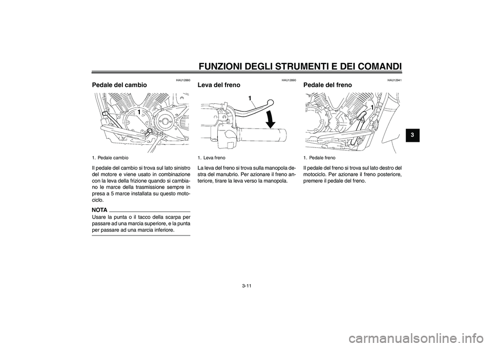 YAMAHA XVS1300A 2009  Manuale duso (in Italian) FUNZIONI DEGLI STRUMENTI E DEI COMANDI
3-11
3
HAU12880
Pedale del cambio Il pedale del cambio si trova sul lato sinistro
del motore e viene usato in combinazione
con la leva della frizione quando si c