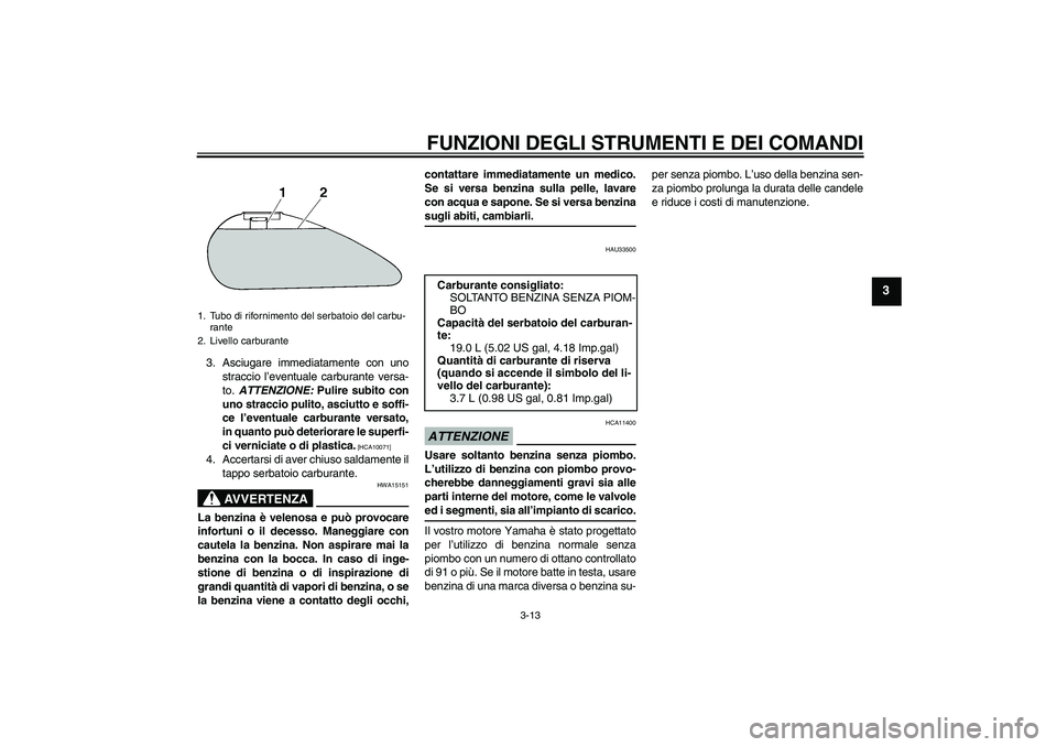 YAMAHA XVS1300A 2009  Manuale duso (in Italian) FUNZIONI DEGLI STRUMENTI E DEI COMANDI
3-13
3
3. Asciugare immediatamente con uno
straccio l’eventuale carburante versa-
to. ATTENZIONE: Pulire subito con
uno straccio pulito, asciutto e soffi-
ce l