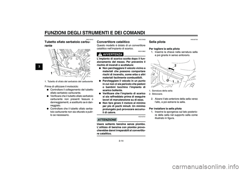 YAMAHA XVS1300A 2009  Manuale duso (in Italian) FUNZIONI DEGLI STRUMENTI E DEI COMANDI
3-14
3
HAU13412
Tubetto sfiato serbatoio carbu-
rante Prima di utilizzare il motociclo:
Controllare il collegamento del tubetto
sfiato serbatoio carburante.

V