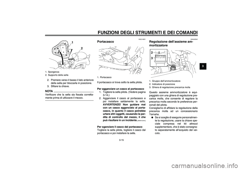 YAMAHA XVS1300A 2009  Manuale duso (in Italian) FUNZIONI DEGLI STRUMENTI E DEI COMANDI
3-15
3
2. Premere verso il basso il lato anteriore
della sella per bloccarla in posizione.
3. Sfilare la chiave.NOTAVerificare che la sella sia fissata corretta-
