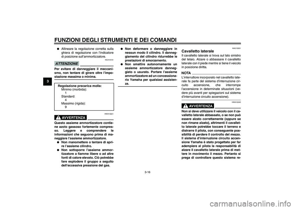 YAMAHA XVS1300A 2009  Manuale duso (in Italian) FUNZIONI DEGLI STRUMENTI E DEI COMANDI
3-16
3

Allineare la regolazione corretta sulla
ghiera di regolazione con l’indicatore
di posizione sull’ammortizzatore.
ATTENZIONE
HCA10101
Per evitare di 