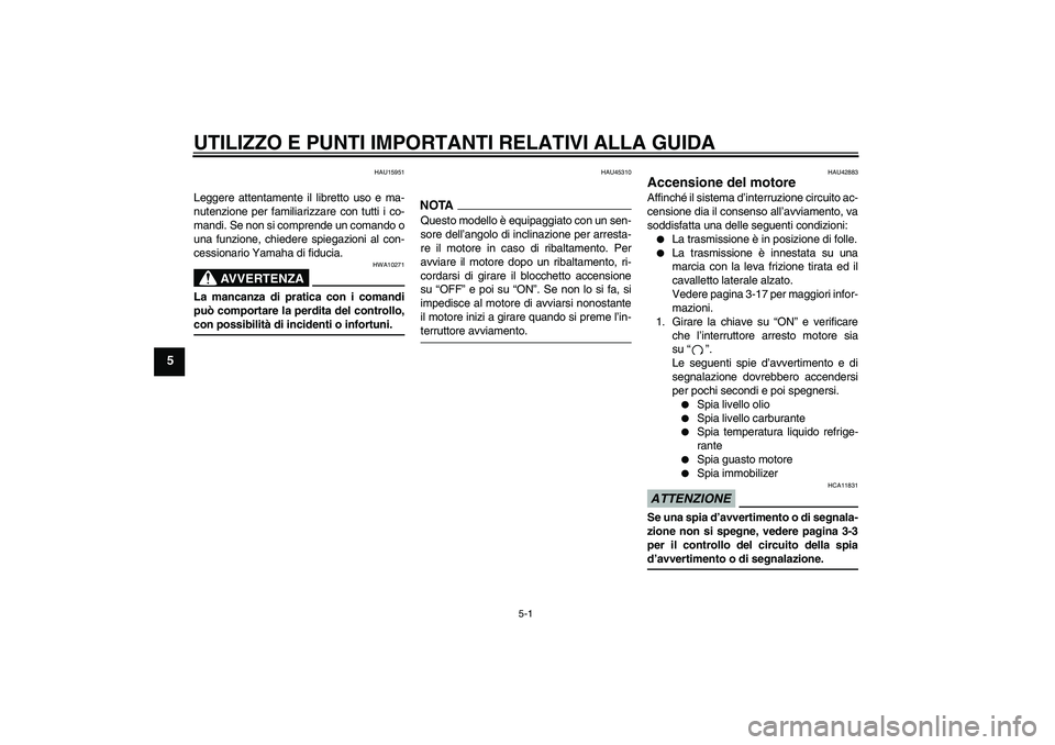 YAMAHA XVS1300A 2009  Manuale duso (in Italian) UTILIZZO E PUNTI IMPORTANTI RELATIVI ALLA GUIDA
5-1
5
HAU15951
Leggere attentamente il libretto uso e ma-
nutenzione per familiarizzare con tutti i co-
mandi. Se non si comprende un comando o
una funz