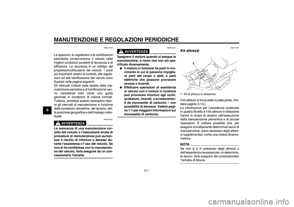 YAMAHA XVS1300A 2009  Manuale duso (in Italian) MANUTENZIONE E REGOLAZIONI PERIODICHE
6-1
6
HAU17241
Le ispezioni, le regolazioni e le lubrificazioni
periodiche conserveranno il veicolo nelle
migliori condizioni possibili di sicurezza e di
efficien