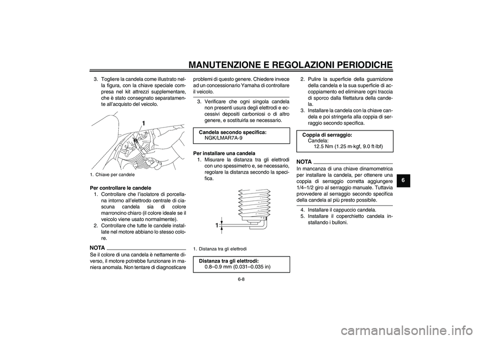YAMAHA XVS1300A 2009  Manuale duso (in Italian) MANUTENZIONE E REGOLAZIONI PERIODICHE
6-8
6
3. Togliere la candela come illustrato nel-
la figura, con la chiave speciale com-
presa nel kit attrezzi supplementare,
che è stato consegnato separatamen