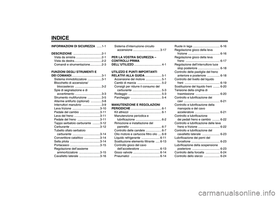 YAMAHA XVS1300A 2009  Manuale duso (in Italian) INDICEINFORMAZIONI DI SICUREZZA ......1-1
DESCRIZIONE ..................................2-1
Vista da sinistra ...............................2-1
Vista da destra.................................2-2
Com