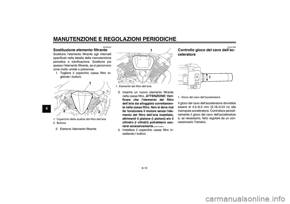 YAMAHA XVS1300A 2009  Manuale duso (in Italian) MANUTENZIONE E REGOLAZIONI PERIODICHE
6-13
6
HAU42442
Sostituzione elemento filtrante Sostituire l’elemento filtrante agli intervalli
specificati nella tabella della manutenzione
periodica e lubrifi
