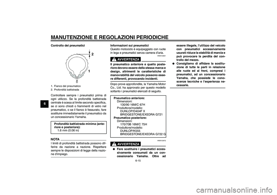 YAMAHA XVS1300A 2009  Manuale duso (in Italian) MANUTENZIONE E REGOLAZIONI PERIODICHE
6-15
6
Controllo dei pneumatici
Controllare sempre i pneumatici prima di
ogni utilizzo. Se la profondità battistrada
centrale è scesa al limite secondo specific