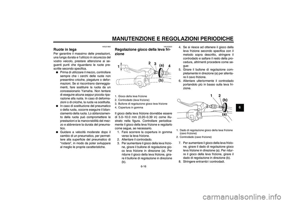 YAMAHA XVS1300A 2009  Manuale duso (in Italian) MANUTENZIONE E REGOLAZIONI PERIODICHE
6-16
6
HAU21960
Ruote in lega Per garantire il massimo delle prestazioni,
una lunga durata e l’utilizzo in sicurezza del
vostro veicolo, prestare attenzione ai 