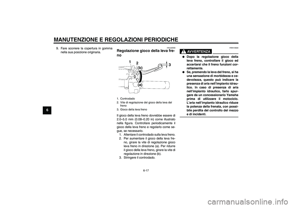 YAMAHA XVS1300A 2009  Manuale duso (in Italian) MANUTENZIONE E REGOLAZIONI PERIODICHE
6-17
6
9. Fare scorrere la copertura in gomma
nella sua posizione originaria.
HAU22093
Regolazione gioco della leva fre-
no Il gioco della leva freno dovrebbe ess