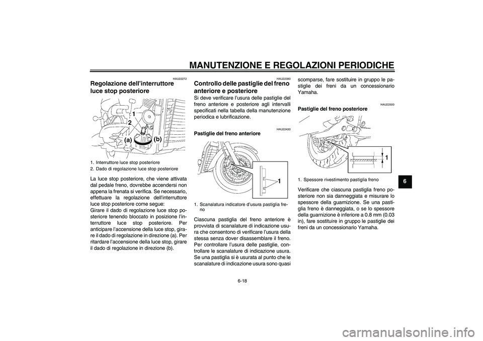 YAMAHA XVS1300A 2009  Manuale duso (in Italian) MANUTENZIONE E REGOLAZIONI PERIODICHE
6-18
6
HAU22272
Regolazione dell’interruttore 
luce stop posteriore La luce stop posteriore, che viene attivata
dal pedale freno, dovrebbe accendersi non
appena
