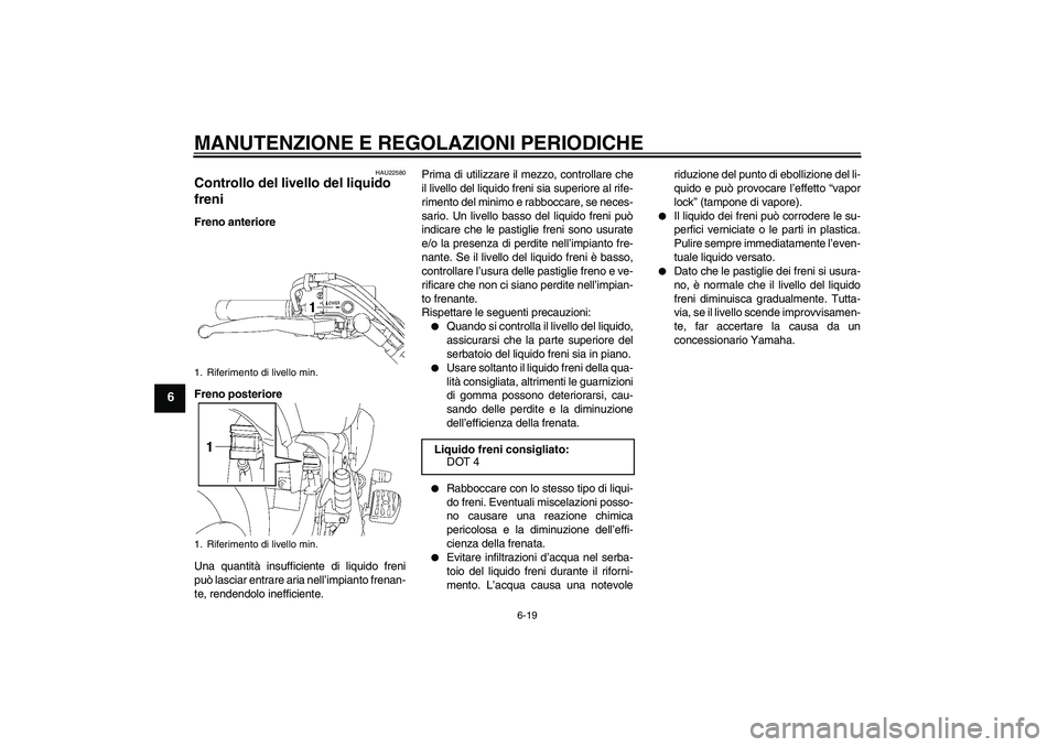 YAMAHA XVS1300A 2009  Manuale duso (in Italian) MANUTENZIONE E REGOLAZIONI PERIODICHE
6-19
6
HAU22580
Controllo del livello del liquido 
freni Freno anteriore
Freno posteriore
Una quantità insufficiente di liquido freni
può lasciar entrare aria n