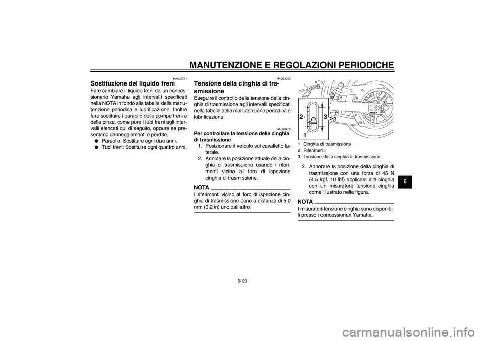 YAMAHA XVS1300A 2009  Manuale duso (in Italian) MANUTENZIONE E REGOLAZIONI PERIODICHE
6-20
6
HAU22731
Sostituzione del liquido freni Fare cambiare il liquido freni da un conces-
sionario Yamaha agli intervalli specificati
nella NOTA in fondo alla t