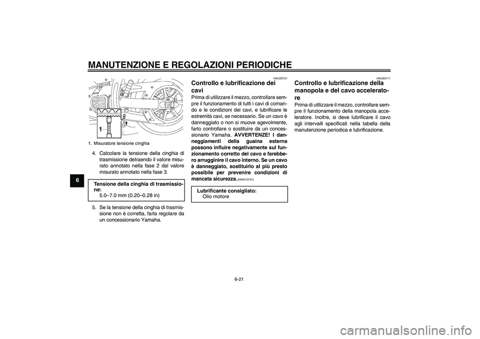 YAMAHA XVS1300A 2009  Manuale duso (in Italian) MANUTENZIONE E REGOLAZIONI PERIODICHE
6-21
6
4. Calcolare la tensione della cinghia di
trasmissione detraendo il valore misu-
rato annotato nella fase 2 dal valore
misurato annotato nella fase 3.
5. S