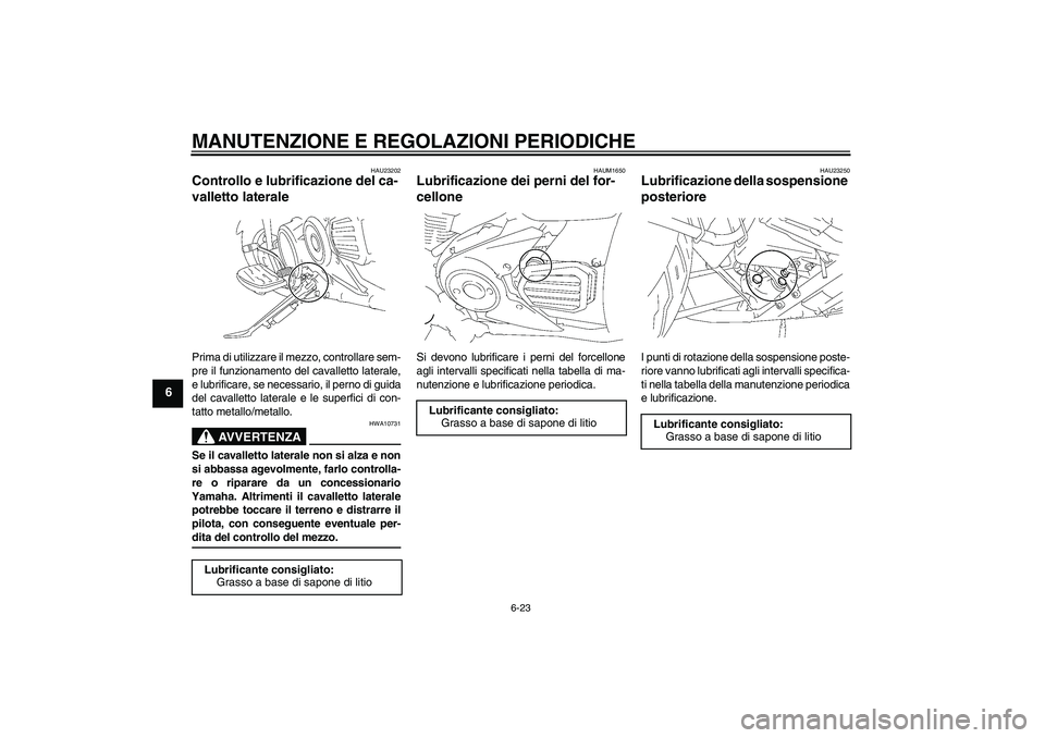 YAMAHA XVS1300A 2009  Manuale duso (in Italian) MANUTENZIONE E REGOLAZIONI PERIODICHE
6-23
6
HAU23202
Controllo e lubrificazione del ca-
valletto laterale Prima di utilizzare il mezzo, controllare sem-
pre il funzionamento del cavalletto laterale,
