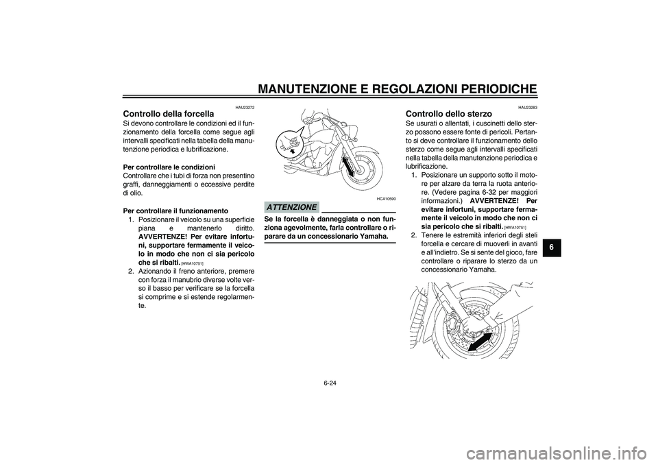 YAMAHA XVS1300A 2009  Manuale duso (in Italian) MANUTENZIONE E REGOLAZIONI PERIODICHE
6-24
6
HAU23272
Controllo della forcella Si devono controllare le condizioni ed il fun-
zionamento della forcella come segue agli
intervalli specificati nella tab